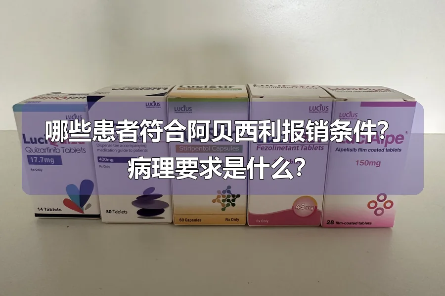 哪些患者符合阿贝西利报销条件?病理要求是什么?