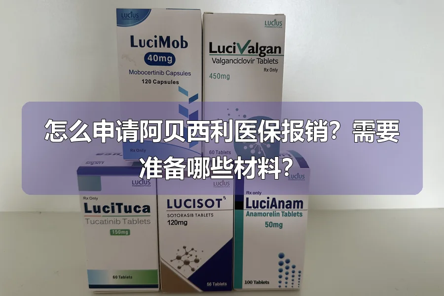 怎么申请阿贝西利医保报销?需要准备哪些材料?