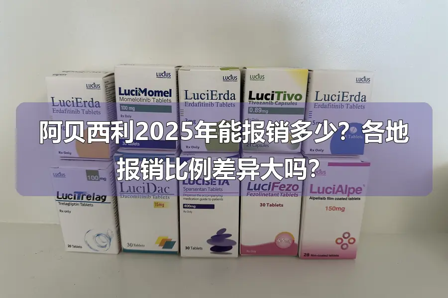 阿贝西利2025年能报销多少?各地报销比例差异大吗?